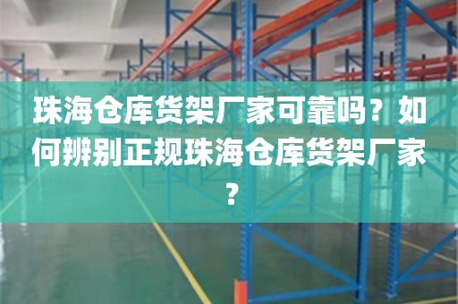 珠海仓库货架厂家可靠吗？如何辨别正规珠海仓库货架厂家？