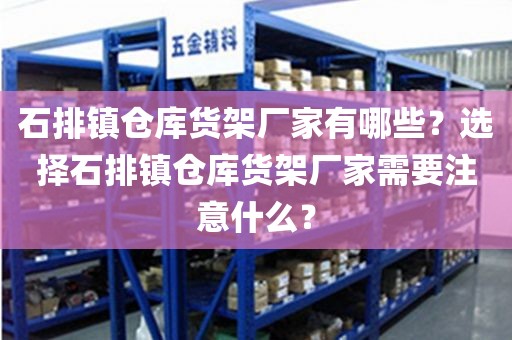 石排镇仓库货架厂家有哪些？选择石排镇仓库货架厂家需要注意什么？