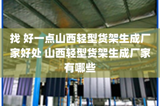 找 好一点山西轻型货架生成厂家好处 山西轻型货架生成厂家有哪些