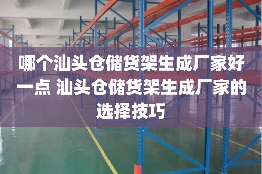 哪个汕头仓储货架生成厂家好一点 汕头仓储货架生成厂家的选择技巧