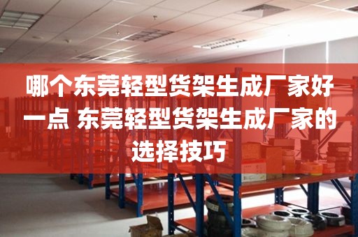 哪个东莞轻型货架生成厂家好一点 东莞轻型货架生成厂家的选择技巧