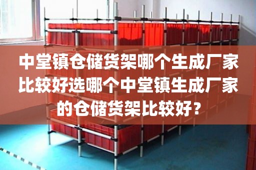 中堂镇仓储货架哪个生成厂家比较好选哪个中堂镇生成厂家的仓储货架比较好？