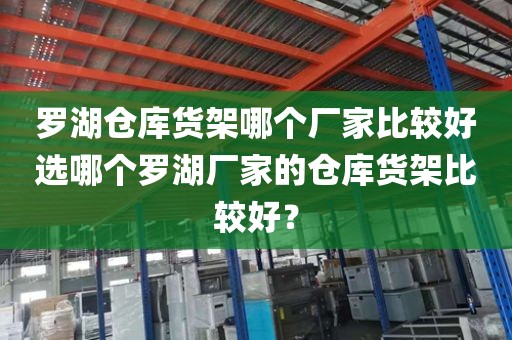 罗湖仓库货架哪个厂家比较好选哪个罗湖厂家的仓库货架比较好？