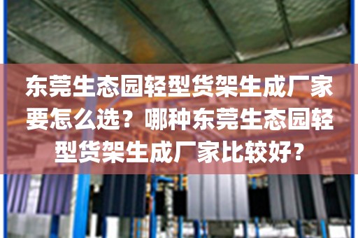 东莞生态园轻型货架生成厂家要怎么选？哪种东莞生态园轻型货架生成厂家比较好？