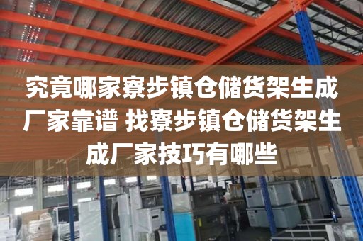 究竟哪家寮步镇仓储货架生成厂家靠谱 找寮步镇仓储货架生成厂家技巧有哪些