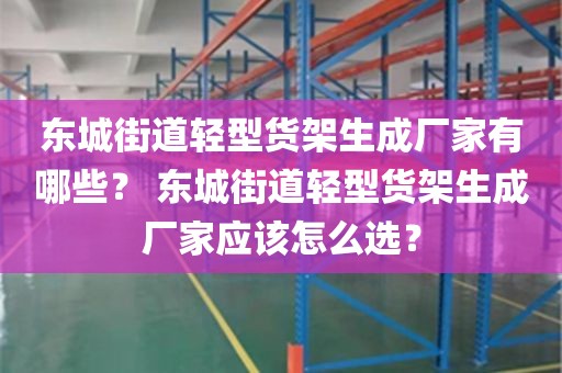 东城街道轻型货架生成厂家有哪些？ 东城街道轻型货架生成厂家应该怎么选？