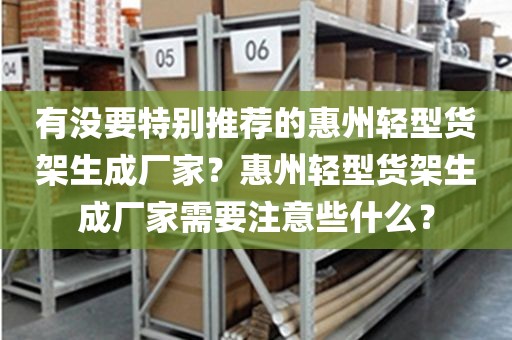 有没要特别推荐的惠州轻型货架生成厂家？惠州轻型货架生成厂家需要注意些什么？