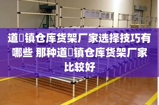 道滘镇仓库货架厂家选择技巧有哪些 那种道滘镇仓库货架厂家比较好