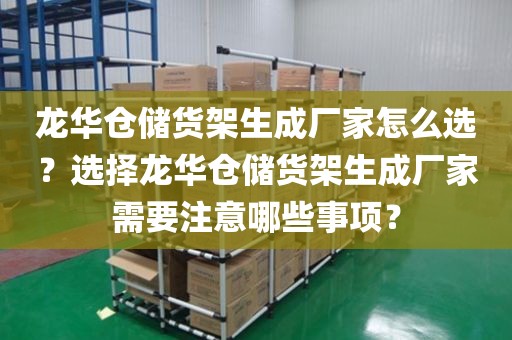 龙华仓储货架生成厂家怎么选？选择龙华仓储货架生成厂家需要注意哪些事项？