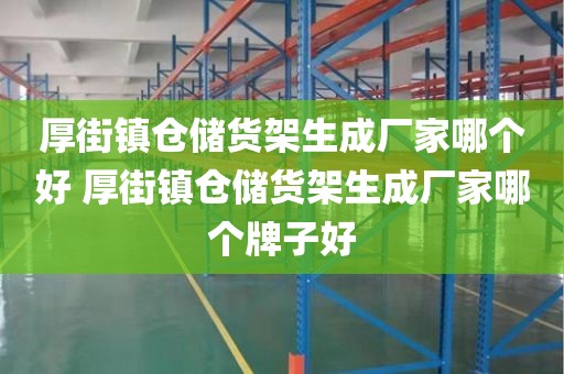 厚街镇仓储货架生成厂家哪个好 厚街镇仓储货架生成厂家哪个牌子好