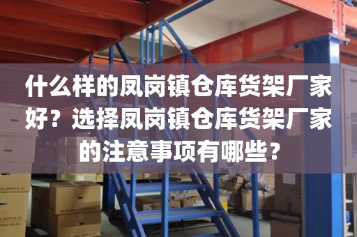 什么样的凤岗镇仓库货架厂家好？选择凤岗镇仓库货架厂家的注意事项有哪些？