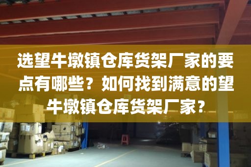 选望牛墩镇仓库货架厂家的要点有哪些？如何找到满意的望牛墩镇仓库货架厂家？