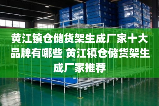 黄江镇仓储货架生成厂家十大品牌有哪些 黄江镇仓储货架生成厂家推荐