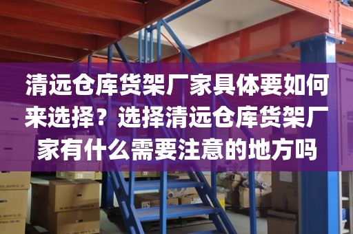 清远仓库货架厂家具体要如何来选择？选择清远仓库货架厂家有什么需要注意的地方吗