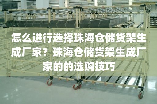 怎么进行选择珠海仓储货架生成厂家？珠海仓储货架生成厂家的的选购技巧