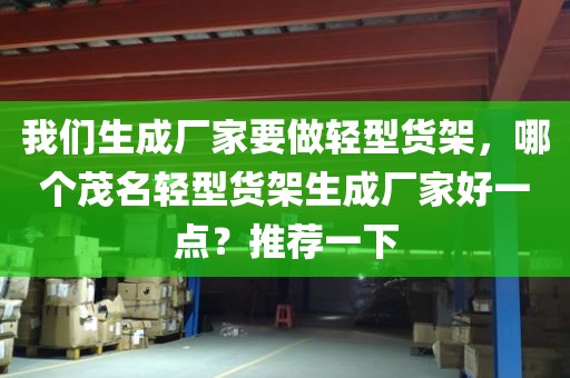 我们生成厂家要做轻型货架，哪个茂名轻型货架生成厂家好一点？推荐一下