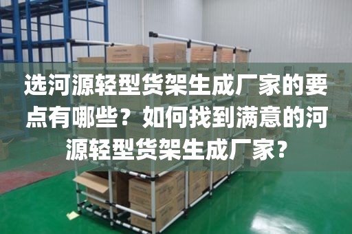 选河源轻型货架生成厂家的要点有哪些？如何找到满意的河源轻型货架生成厂家？