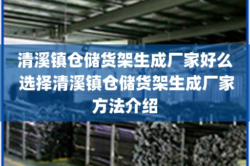 清溪镇仓储货架生成厂家好么 选择清溪镇仓储货架生成厂家方法介绍