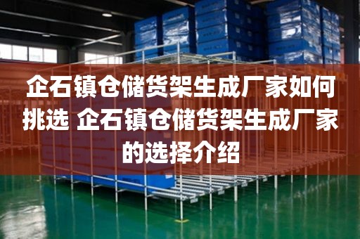 企石镇仓储货架生成厂家如何挑选 企石镇仓储货架生成厂家的选择介绍