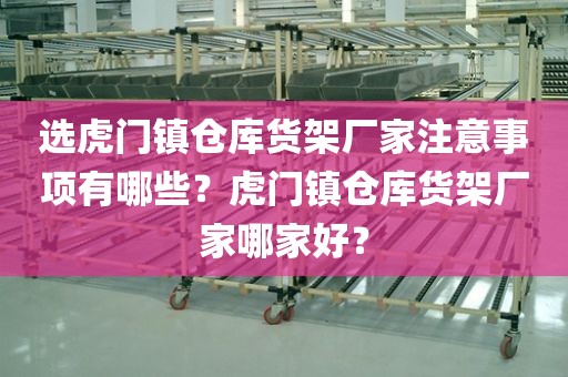 选虎门镇仓库货架厂家注意事项有哪些？虎门镇仓库货架厂家哪家好？