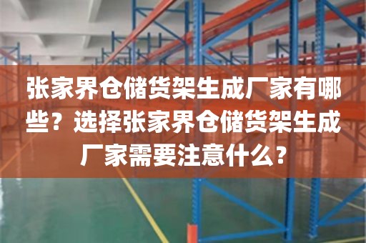 张家界仓储货架生成厂家有哪些？选择张家界仓储货架生成厂家需要注意什么？