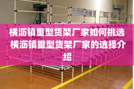 横沥镇重型货架厂家如何挑选 横沥镇重型货架厂家的选择介绍