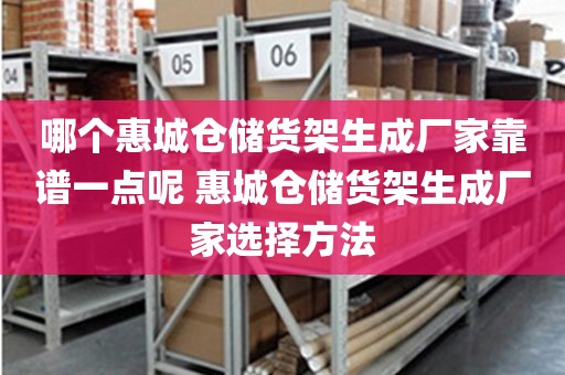 哪个惠城仓储货架生成厂家靠谱一点呢 惠城仓储货架生成厂家选择方法