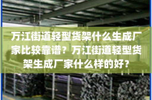 万江街道轻型货架什么生成厂家比较靠谱？万江街道轻型货架生成厂家什么样的好？