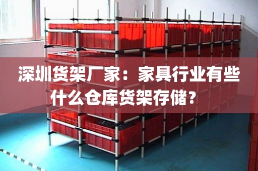 深圳货架厂家：家具行业有些什么仓库货架存储？ 