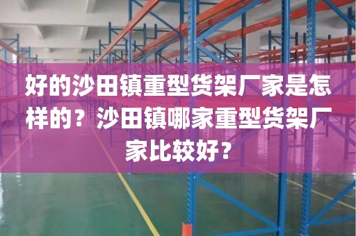 好的沙田镇重型货架厂家是怎样的？沙田镇哪家重型货架厂家比较好？