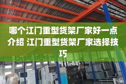 哪个江门重型货架厂家好一点介绍 江门重型货架厂家选择技巧