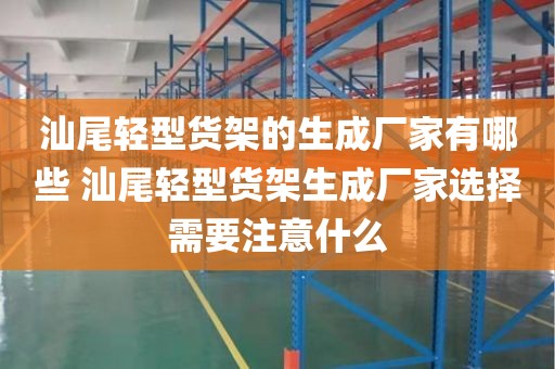 汕尾轻型货架的生成厂家有哪些 汕尾轻型货架生成厂家选择需要注意什么