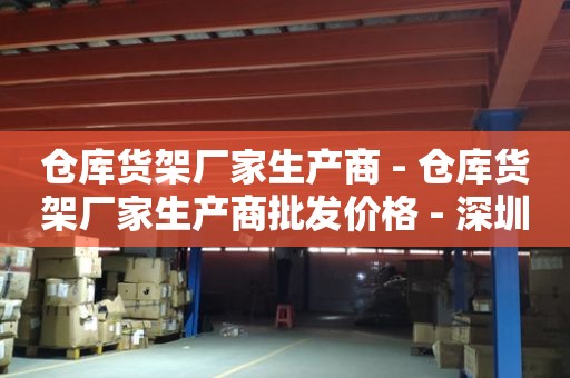 仓库货架厂家生产商 - 仓库货架厂家生产商批发价格 - 深圳旗峰机电设备有限公司