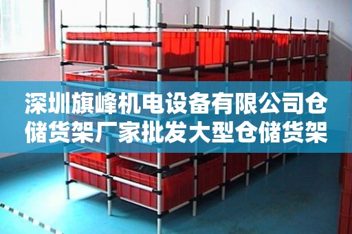 深圳旗峰机电设备有限公司仓储货架厂家批发大型仓储货架家具厂货架仓储货架