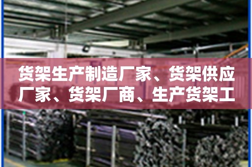 货架生产制造厂家、货架供应厂家、货架厂商、生产货架工厂有哪些?