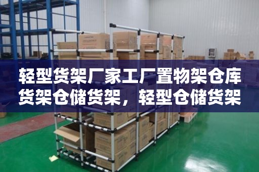 轻型货架厂家工厂置物架仓库货架仓储货架，轻型仓储货架-批发厂家