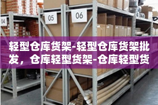 轻型仓库货架-轻型仓库货架批发，仓库轻型货架-仓库轻型货架批发价格