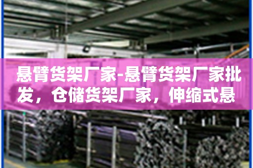  悬臂货架厂家-悬臂货架厂家批发，仓储货架厂家，伸缩式悬臂货架