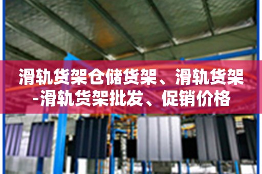 滑轨货架仓储货架、滑轨货架-滑轨货架批发、促销价格