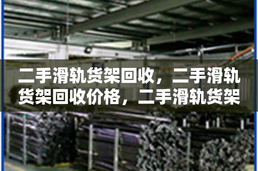 二手滑轨货架回收，二手滑轨货架回收价格，二手滑轨货架回收批发