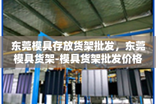 东莞模具存放货架批发，东莞模具货架-模具货架批发价格