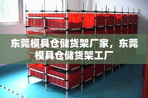 东莞模具仓储货架厂家，东莞模具仓储货架工厂