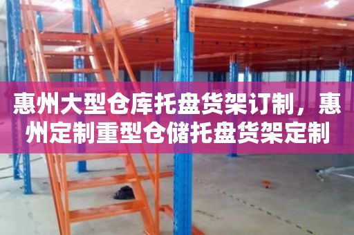 惠州大型仓库托盘货架订制，惠州定制重型仓储托盘货架定制批发