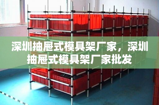 深圳抽屉式模具架厂家，深圳抽屉式模具架厂家批发