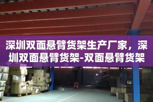 深圳双面悬臂货架生产厂家，深圳双面悬臂货架-双面悬臂货架批发价格