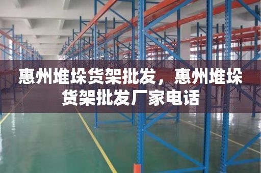 惠州堆垛货架批发，惠州堆垛货架批发厂家电话