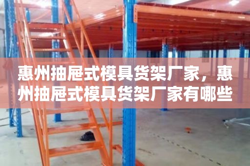 惠州抽屉式模具货架厂家，惠州抽屉式模具货架厂家有哪些