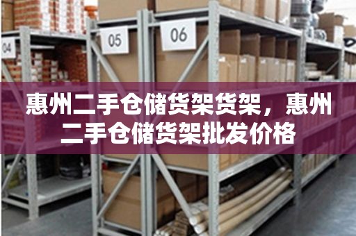 惠州二手仓储货架货架，惠州二手仓储货架批发价格